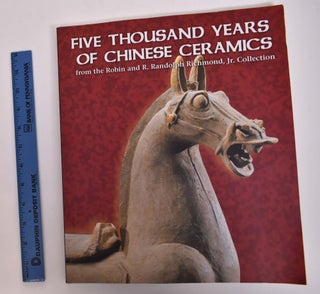 Item #101155 Five Thousand Years of Chinese Ceramics from the Robin And R. Randolph Richmond, Jr....