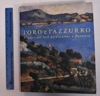 Item #101465 L'Oro e L'Azzurro: I colori del sud da Cezanne a Bonnard. Marco Goldin, Curator