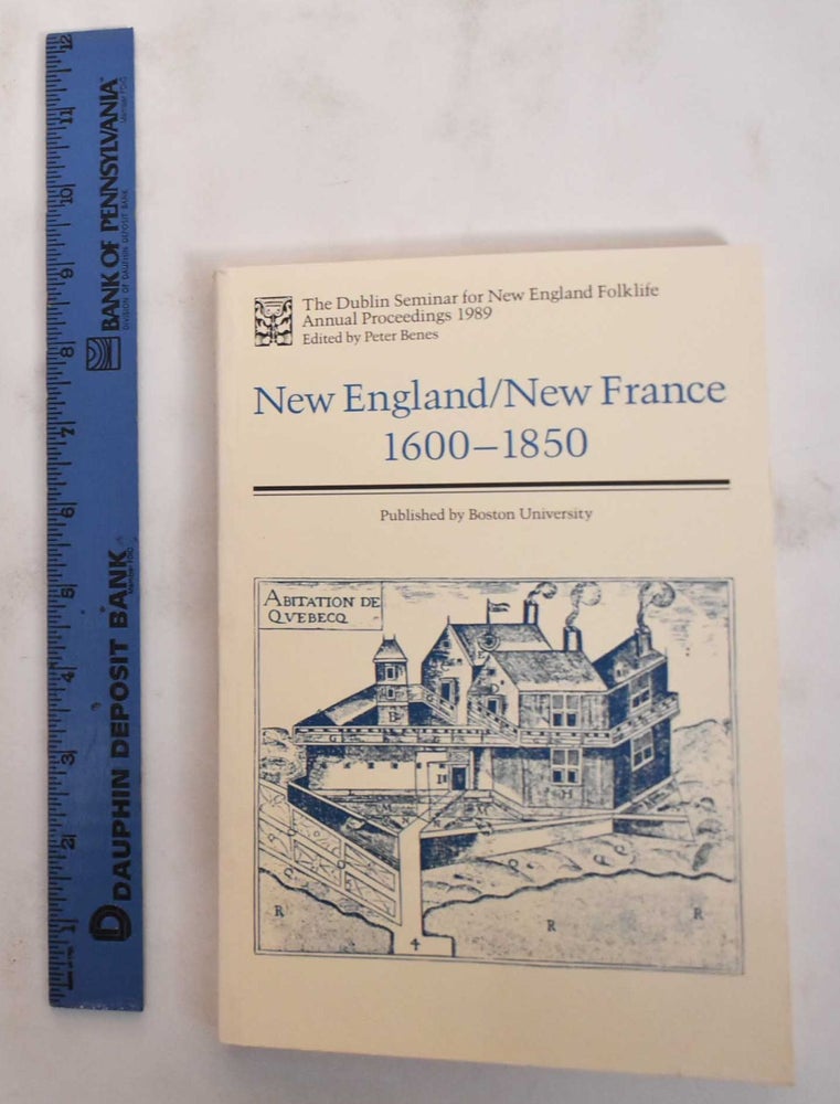 Item #101911 New England/New France: 1600 1850 (The Dublin Seminar for New England Folklife Annual Proceedings 1989, Volume 14). Peter Benes.