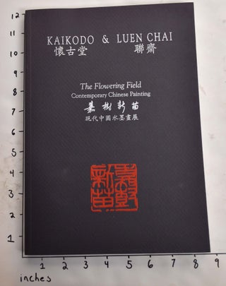 Item #101924 Kaikodo & Luen Chai, VI: The Flowering Field: Contemporary Chinese Painting. Arnold...