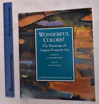 Item #101932 Wonderful Colors! The Paintings of August Francois Gay. Nancy M. Boas, Jo Farb...