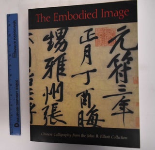 Item #103638.1 The Embodied Image: Chinese Calligraphy from the John B. Elliott Collection....