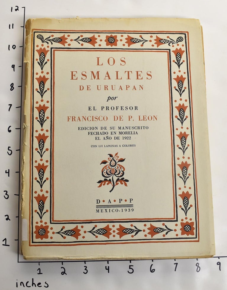 Item #104328 Los esmaltes de Uruapan : edición de su manuscrito fechado en Morelia el ano de 1922. Profesor Francisco De P. Leon.