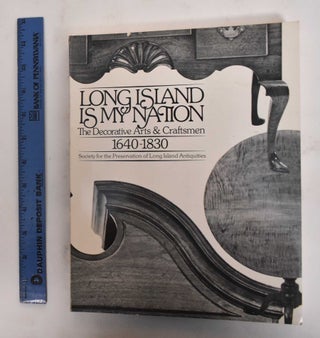 Item #105045 Long Island is My Nation: The Decorative Arts & Craftsmen, 1640-1830. Dean F....