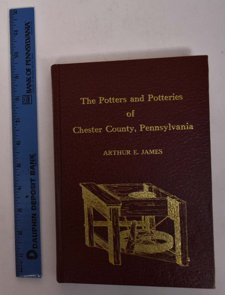 Item #105073 The Potters and Potteries of Chester County, Pennsylvania. Arthur E. James.