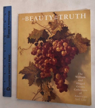Item #10629 For Beauty and for Truth: The William and Abigail Gerdts Collection of American Still...