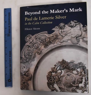 Item #106513 Beyond the Maker's Mark: Paul de Lamerie Silver in the Cahn Collection. Ellenor M....