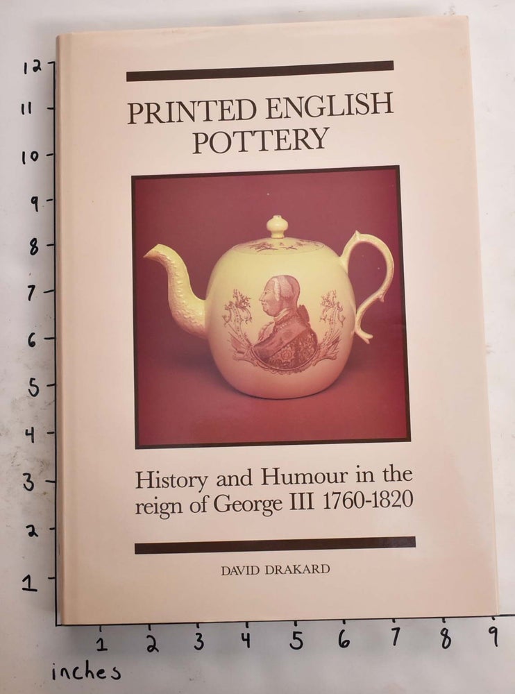 Item #106594 Printed English Pottery: History and Humour In The Reign of George III 1760-1820. David Drakard.