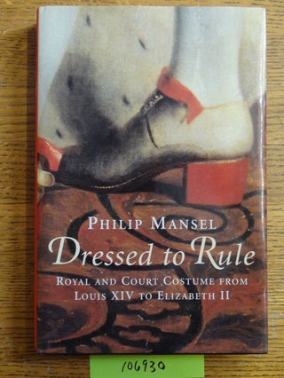 Item #106930 Dressed to Rule: Royal and Court Costume from Louis XIV to Elizabeth II. Philip Mansel