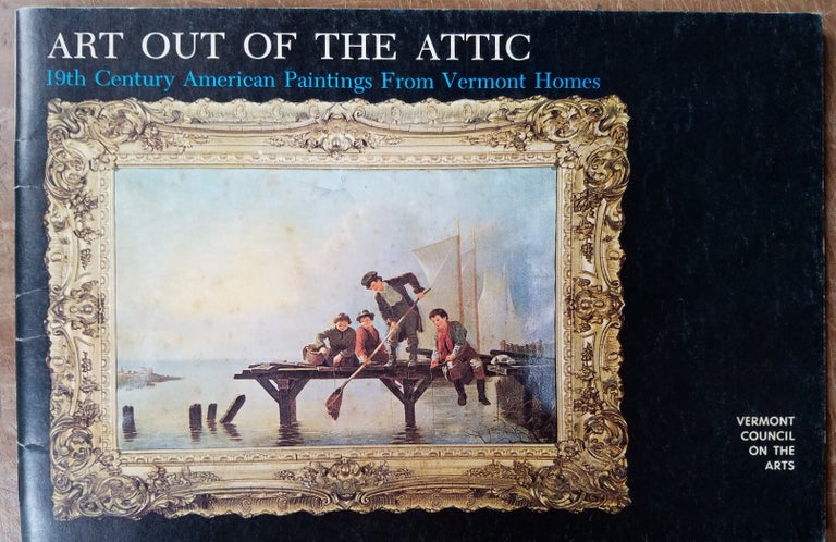 Item #107462 Art Out of the Attic: An Exhibition of 19th Century American Paintings From Vermont Homes