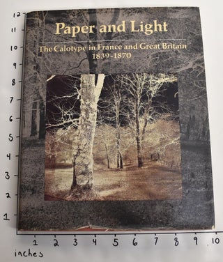 Item #107711 Paper and Light: The Calotype in France and Great Britain, 1839-1870. Richard R....