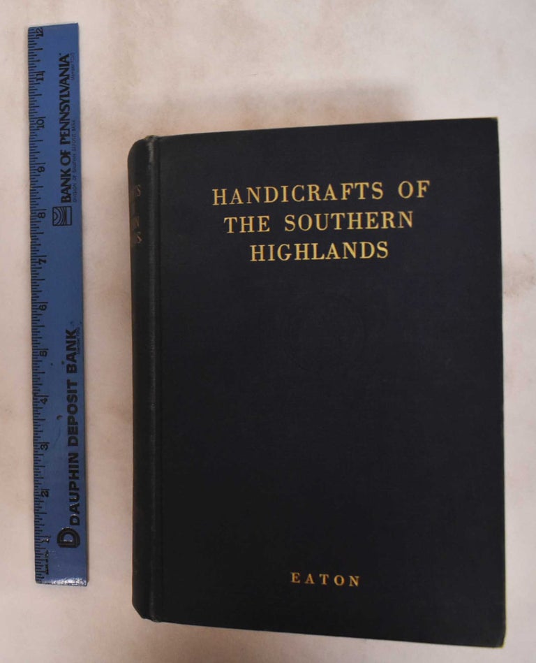 Item #108849 Handicrafts of the Southern HIghlands: With an Account of the Rural Handicraft Movement in the United States and Suggestions for the Wider Use of Handicrafts in Adult Education and in Recreation. Allen H. Eaton.