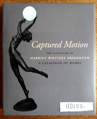 Item #110152 Captured Motion: The Sculpture of Harriet Whitney Frishmuth, A Catalogue of Works....