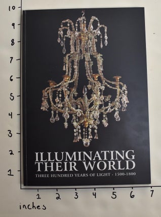 Item #110584 Illuminating Their World: Three Hundred Years of Light, 1500-1800. Helen Costantino...