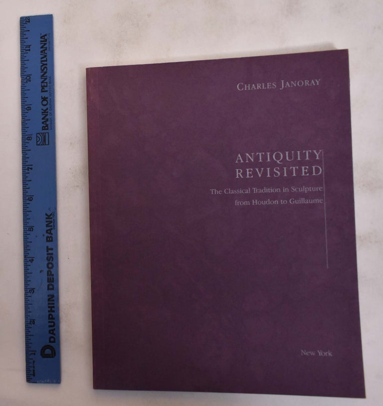 Item #111056 Antiquity Revisited: The Classical Tradition in Sculpture from Houdon to Guillaume. Jean-Loup Champion, Charles Janoray.