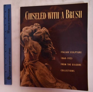 Item #111260 Chiseled with a Brush: Italian Sculpture 1860-1925 from the Gilgore Collection. Ian...