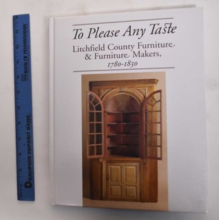 Item #111485 To Please Any Taste: Litchfield County Furniture and Furniture Makers, 1780 - 1830....