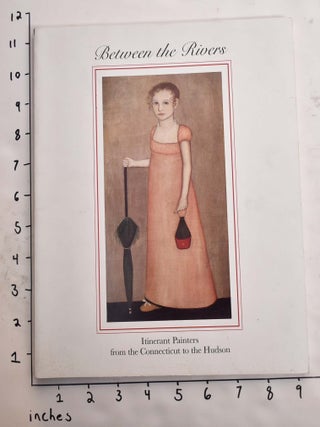 Item #11398 Between the Rivers: Itinerant Painters from the Connecticut to the Hudson. Colleen...
