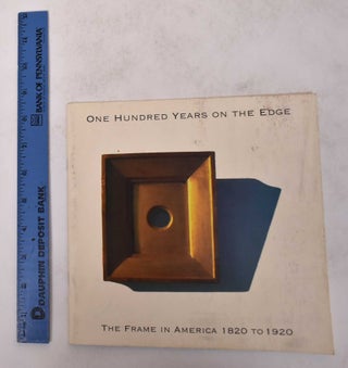 Item #114389 One Hundred Years on the Edge: The Frame In America 1820 to 1920. Tracy Gill Gill,...