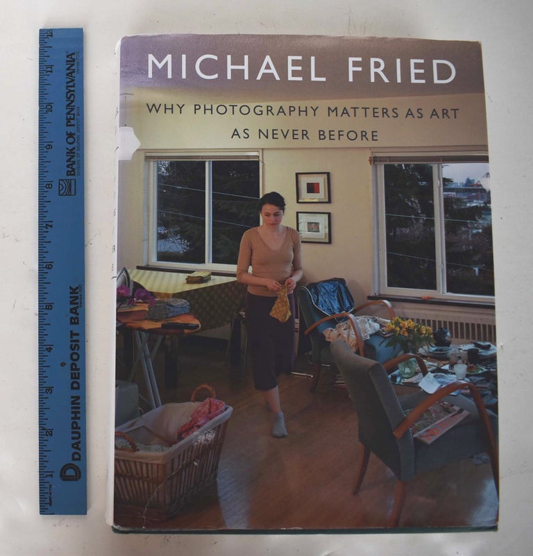 Item #114980 Why Photography Matters As Art As Never Before. Michael Fried.