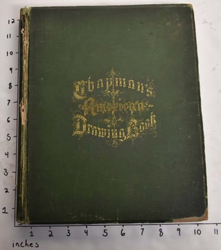 Item #115239 Chapman's American Drawing-Book: A Manual for the Amateur, and Basis of Study For...