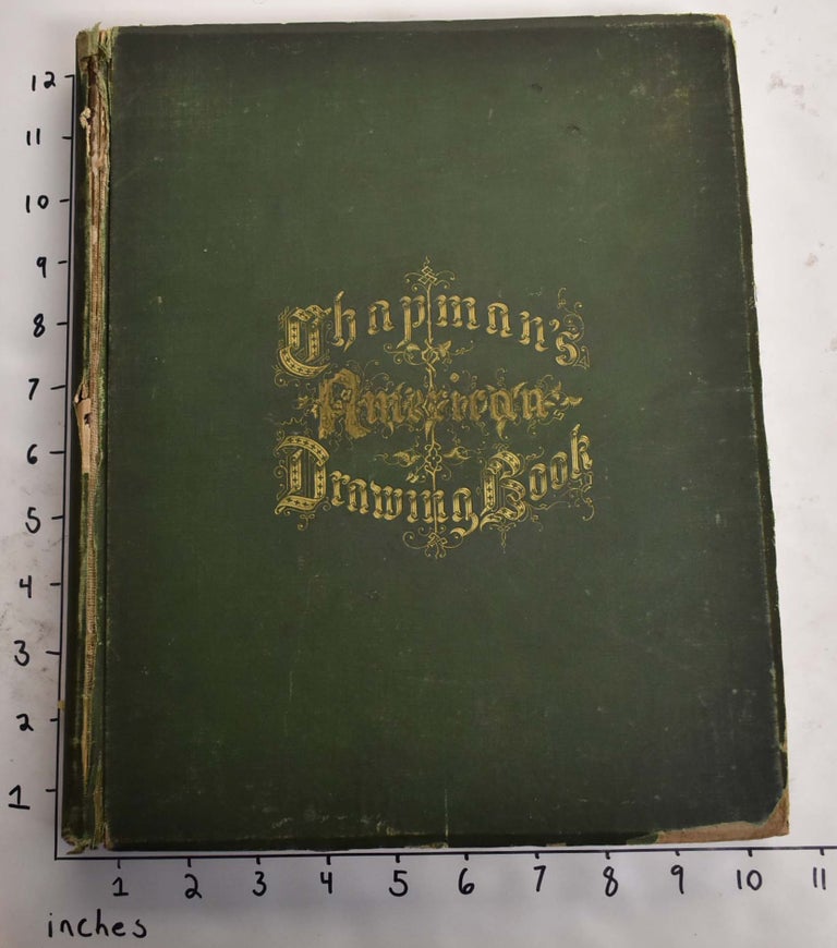 Item #115239 Chapman's American Drawing-Book: A Manual for the Amateur, and Basis of Study For the Professional Artist: Especially Adapted To The Use of Public and Private Schools, as Well as Home Instruction. John G. Chapman.