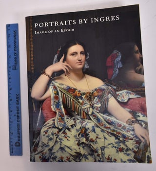 Item #117305 Portraits by Ingres: Image of An Epoch. Gary Tinterow, Philip Conisbee