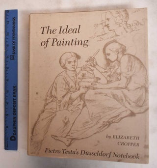 Item #117456 The Ideal of Painting: Pietro Testa's Dusseldorf Notebook. Elizabeth Cropper