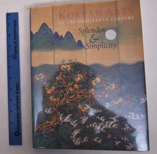 Item #117737 Korean Arts of the Eighteenth Century: Splendor & Simplicity. Joseph Newland