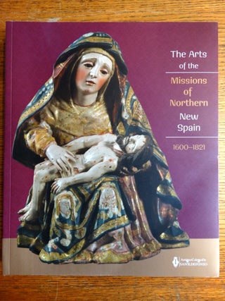 Item #120027 The Arts of the Missions of Northern New Spain, 1600-1821. Clara Bargellini, Michael...