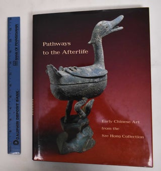 Item #120173 Pathways to the Afterlife: Early Chinese Art from the Sze Hong Collection. Julia M....
