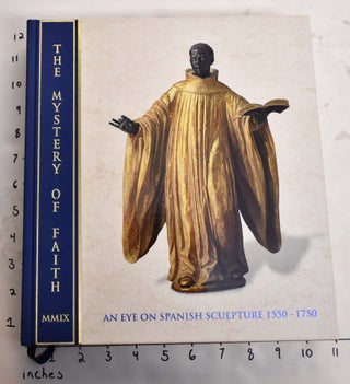 Item #120485 The Mystery of Faith: An Eye On Spanish Sculpture, 1550-1750. Andrea Gates, Patrick...