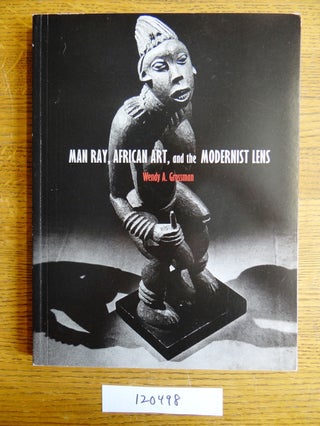 Item #120498 Man Ray, African Art, and the Modernist Lens. Wendy A. Grossman