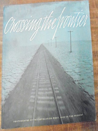 Item #120651 Crossing the Frontier: Photographs of the Developing West, 1849 to the Present....