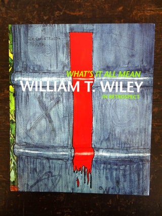 Item #120796 What's It All Mean: William T. Wiley in Retrospect. Joann Moser, John Yau, John G....