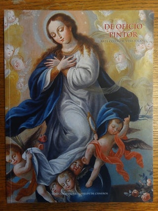 Item #123162 De Oficio Pintor: Arte Colonial Venezolano: Coleccion Patricia Phelps de Cisneros....