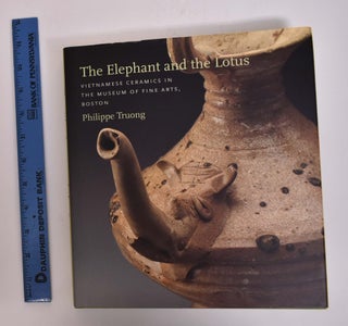 Item #124704 The Elephant and the Lotus: Vietnamese Ceramics in the Museum of Fine Arts, Boston....