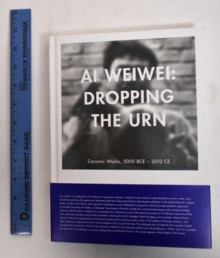 Item #125068 Ai Weiwei: Dropping the Urn. Gregg Moore, Richard Torchia, curators