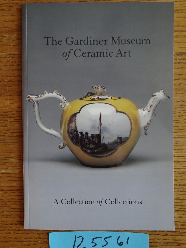 Item #125561 The Gardiner Museum of Ceramic Art: A Collection of Collections. Helen Gardiner, foreward.