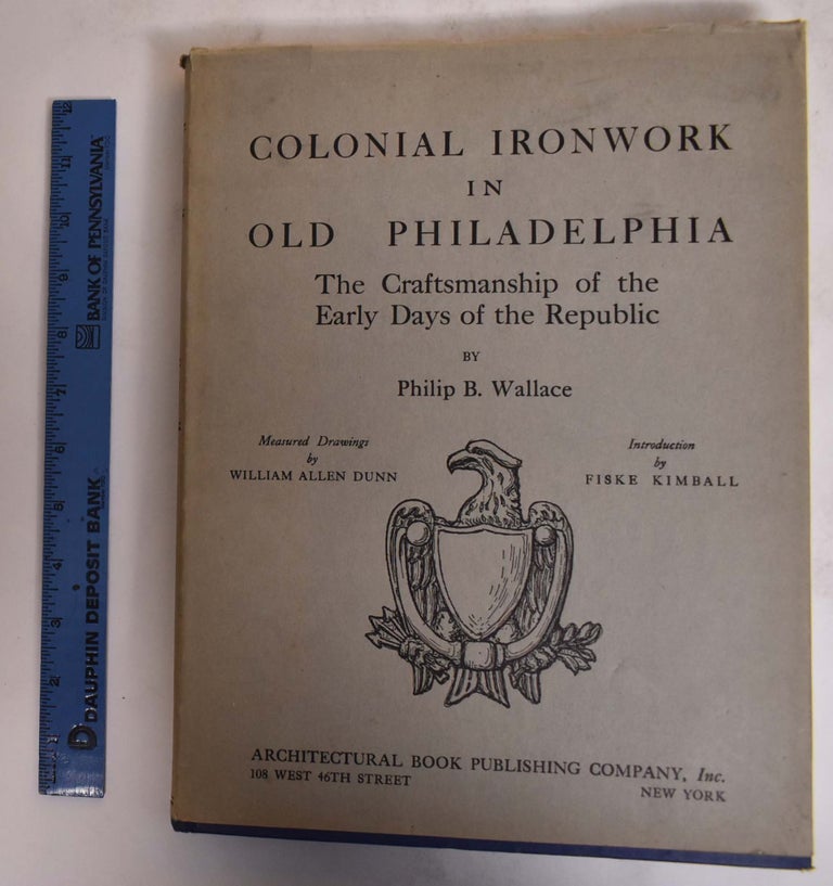 Item #126683 Colonial Ironwork in Old Philadelphia: The Craftsmanship of the Early Days of the Republic. Philip B. Wallace.