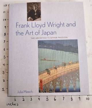 Item #127725 Frank Lloyd Wright and the Art of Japan: The Architect's Other Passion. Julia Meech