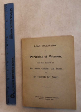Item #129052 Loan Collection of Portraits of Women, for The Benefit of The Boston Children's Aid...
