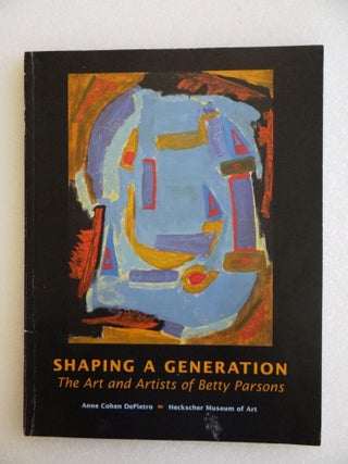 Item #13056 Shaping a Generation: The Art and Artists of Betty Parsons. Anne Cohen DePietro,...