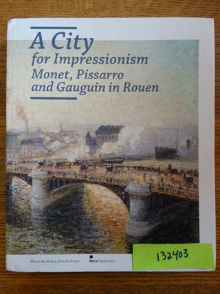 Item #132403 A City for Impressionism: Monet, Pissarro, and Gauguin in Rouen. Laurent Salome,...