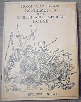 Item #132414 Iron and Brass Implements of the English and American House. Seymour J. Lindsay