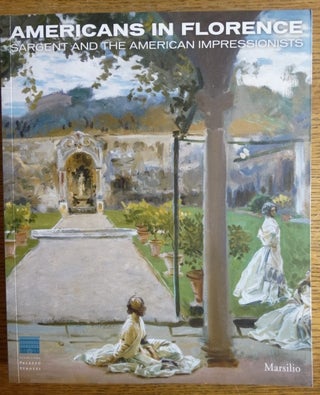 Item #132439 Americans in Florence: Sargent and the American Impressionists. Francesca Bardazzi,...