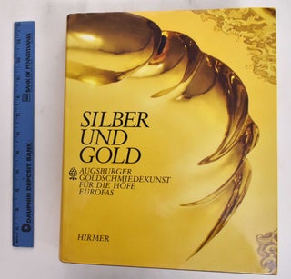 Item #132542 Silber und Gold: Augsburger Goldschmiedekunst fur die Hofe Europas; ( Katalog zur...
