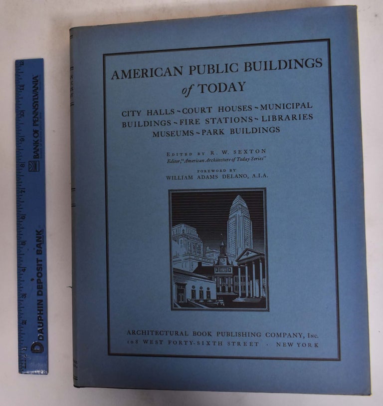 Item #133755 American Public Buildings of Today: City Halls, Court Houses, Municipal Buildings, Fire Stations, Libraries, Museums, Park Buildings. R. W. Sexton, William Adams Delano, foreword.