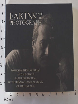 Item #13460 Eakins and The Photograph: Works by Thomas Eakins and His Circle in The Collection of...