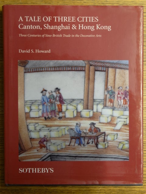 Item #135748 A Tale of Three Cities: Canton, Shanghai & Hong Kong -- Three Centuries of Sino-British Trade in the Decorative Arts. David S. Howard.